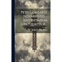 Petri Lombardi Novariensis ... Sententiarum Libri Quatuor... (Latin Edition) Petri Lombardi Novariensis ... Sententiarum Libri Quatuor... (Latin Edition) Hardcover Paperback