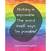 Blood Pressure Log Book/Nothing is impossible. The word itself says 