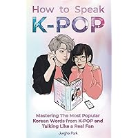 How to Speak KPOP: Mastering the Most Popular Korean Words from K-POP and Talking Like a Real Fan How to Speak KPOP: Mastering the Most Popular Korean Words from K-POP and Talking Like a Real Fan Paperback Kindle Hardcover