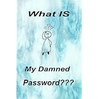 What IS My Damned Password???: Organizer, Notebook and Log Book for Website Internet Passwords and More