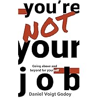 You're Not Your Job: Going Above and Beyond for Yourself You're Not Your Job: Going Above and Beyond for Yourself Kindle Hardcover Paperback