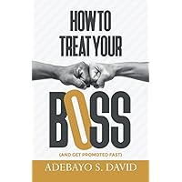 How to Treat your Boss: And Get Promoted Fast