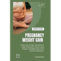 Pregnancy Weight Gain: “Be Healthy, Be Wise”_The Essential Guide to Healthy and Balanced Weight Gain During Pregnancy and Post-Pregnancy Pregnancy Weight Gain: “Be Healthy, Be Wise”_The Essential Guide to Healthy and Balanced Weight Gain During Pregnancy and Post-Pregnancy Paperback Kindle