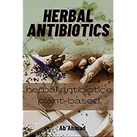 Herbal Antibiotics : Herbal Antibiotics plant-based Herbal Antibiotics : Herbal Antibiotics plant-based Kindle Paperback