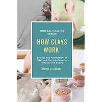 How Clays Work: Science & Applications of Clays & Clay-like Minerals in Health & Beauty (Mineral Healing) How Clays Work: Science & Applications of Clays & Clay-like Minerals in Health & Beauty (Mineral Healing) Paperback Kindle Hardcover