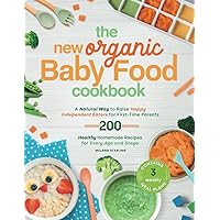 The New Organic Baby Food Cookbook: A Natural Way to Raise Happy Independent Eaters for First-Time Parents, With 200 Healthy Homemade Recipes for Every Age and Stage. Contains 3 weekly meal plans