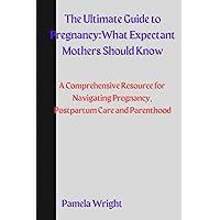 The Ultimate Guide to Pregnancy: What Expectant Mothers Should Know: A Comprehensive Resource for Navigating Pregnancy, Postpartum Care, and Parenthood The Ultimate Guide to Pregnancy: What Expectant Mothers Should Know: A Comprehensive Resource for Navigating Pregnancy, Postpartum Care, and Parenthood Paperback Kindle
