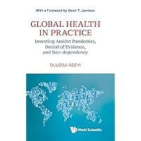 Global Health In Practice: Investing Amidst Pandemics, Denial Of Evidence, And Neo-dependency (World Scientific Series In Health Investment And Financing) Global Health In Practice: Investing Amidst Pandemics, Denial Of Evidence, And Neo-dependency (World Scientific Series In Health Investment And Financing) Paperback Kindle Hardcover