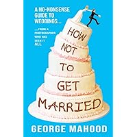 How Not to Get Married: A no-nonsense guide to weddings... from a photographer who has seen it ALL How Not to Get Married: A no-nonsense guide to weddings... from a photographer who has seen it ALL Paperback Kindle Audible Audiobook