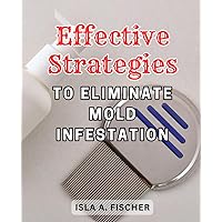 Effective Strategies to Eliminate Mold Infestation: The Ultimate Mold Prevention Guide: Effective Strategies to Safeguard Your Home and Eliminate Mold