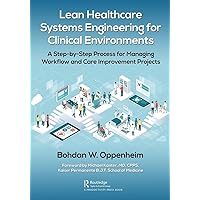 Lean Healthcare Systems Engineering for Clinical Environments: A Step-by-Step Process for Managing Workflow and Care Improvement Projects Lean Healthcare Systems Engineering for Clinical Environments: A Step-by-Step Process for Managing Workflow and Care Improvement Projects Kindle Hardcover Paperback