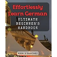 Effortlessly Learn German: Ultimate Beginner's Handbook: Tackle German Easily with the Comprehensive Guide for Newbies.
