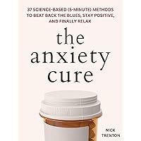 The Anxiety Cure: 37 Science-Based (5-Minute) Methods to Beat Back the Blues, Stay Positive, and Finally Relax (The Path to Calm Book 15)