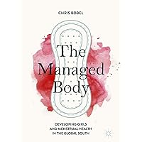 The Managed Body: Developing Girls and Menstrual Health in the Global South The Managed Body: Developing Girls and Menstrual Health in the Global South Kindle Hardcover Paperback