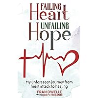 FAILING HEART, UNFAILING HOPE: My unforeseen journey from heart attack to healing FAILING HEART, UNFAILING HOPE: My unforeseen journey from heart attack to healing Paperback Kindle