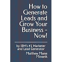 How to Generate Leads and Grow Your Business - Now!: by IBM's #1 Marketer and Lead Generator How to Generate Leads and Grow Your Business - Now!: by IBM's #1 Marketer and Lead Generator Paperback Kindle