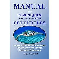 MANUAL ON TECHNIQUES TO NURTURE AND CARE FOR PET TURTLES: Universal Framework On Ways To Care For Your Turtles, Their Diets & Diseases MANUAL ON TECHNIQUES TO NURTURE AND CARE FOR PET TURTLES: Universal Framework On Ways To Care For Your Turtles, Their Diets & Diseases Kindle Paperback