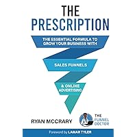 The Prescription: The Essential Formula to Grow Your Business with Sales Funnels and Online Advertising The Prescription: The Essential Formula to Grow Your Business with Sales Funnels and Online Advertising Paperback Kindle