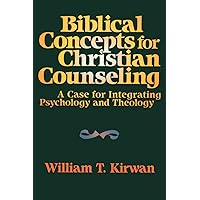 Biblical Concepts for Christian Counseling: A Case for Integrating Psychology and Theology