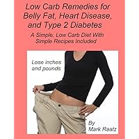 Low Carb Remedies for Belly Fat,Type 2 Diabetes, and Heart Disease--A Simple, Low Carb Diet With Simple Recipes Included Low Carb Remedies for Belly Fat,Type 2 Diabetes, and Heart Disease--A Simple, Low Carb Diet With Simple Recipes Included Kindle