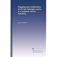 Trapping and confinement of 20-kev hydrogen atoms in a magnetic mirror machines Trapping and confinement of 20-kev hydrogen atoms in a magnetic mirror machines Paperback