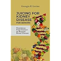 JUICING FOR KIDNEY DISEASE FOR SENIORS: Nutritious fruit extract to reverse renal disease JUICING FOR KIDNEY DISEASE FOR SENIORS: Nutritious fruit extract to reverse renal disease Kindle Paperback