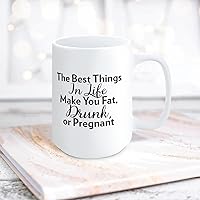 Funny Coffee Mug The Best Things In Life Make You Fat, Drunk, Or Pregnant Novelty Cup Inspirational Quote Ceramic Mug White Tea Cup Coffee Mug for Women Men 15 Ounces