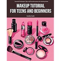 Makeup Tutorial for Teens and Beginners: Essential Techniques, Tips, and Transformations for Aspiring Artists Makeup Tutorial for Teens and Beginners: Essential Techniques, Tips, and Transformations for Aspiring Artists Paperback Kindle