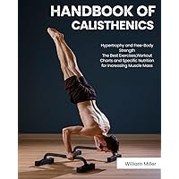 Handbook of Calisthenics: Hypertrophy and Free-Body Strength: The Best Exercises, Workout Charts and Specific Nutrition for Increasing Muscle Mass Handbook of Calisthenics: Hypertrophy and Free-Body Strength: The Best Exercises, Workout Charts and Specific Nutrition for Increasing Muscle Mass Paperback Kindle