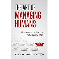 The Art of Managing Humans: Management Practices that Actually Work