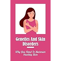 Genetics And Skin Disorders: Why You Need To Maintain Healthy Skin