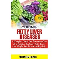 CURING FATTY LIVER DISEASE: A complete guide on prevention, cure and recipes to advert fatty liver, lose weight and live a healthy life CURING FATTY LIVER DISEASE: A complete guide on prevention, cure and recipes to advert fatty liver, lose weight and live a healthy life Kindle