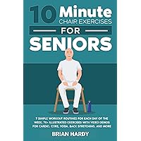 10-Minute Chair Exercises for Seniors; 7 Simple Workout Routines for Each Day of the Week. 70+ Illustrated Exercises with Video demos for Cardio, Core, ... Simple Home Workouts for Seniors Book 1)