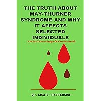 The Truth About May-Thurner Syndrome And Why It Affects Selected Individuals: A Guide To Knowledge Of Vascular Health The Truth About May-Thurner Syndrome And Why It Affects Selected Individuals: A Guide To Knowledge Of Vascular Health Kindle Paperback