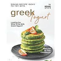 Grand Recipe Ideas to Try with Greek Yogurt: Looking For What to Do with Greek Yogurt? Find Out in This Cookbook! Grand Recipe Ideas to Try with Greek Yogurt: Looking For What to Do with Greek Yogurt? Find Out in This Cookbook! Paperback Kindle