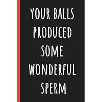 Your balls produced some wonderful sperm: Notebook, Funny Novelty gift for a great Dad, Great alternative to a card.