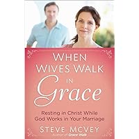 When Wives Walk in Grace: Resting in Christ While God Works in Your Marriage When Wives Walk in Grace: Resting in Christ While God Works in Your Marriage Paperback Kindle