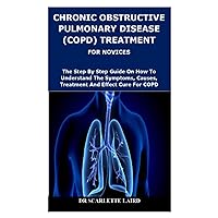 CHRONIC OBSTRUCTIVE PULMONARY DISEASE (COPD) TREATMENT FOR NOVICES: The Step By Step Guide On How To Understand The Symptoms, Causes, Treatment And Effective Cure For COPD CHRONIC OBSTRUCTIVE PULMONARY DISEASE (COPD) TREATMENT FOR NOVICES: The Step By Step Guide On How To Understand The Symptoms, Causes, Treatment And Effective Cure For COPD Paperback