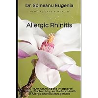 Hay Fever: Unveiling the Interplay of Biology, Biochemistry, and Holistic Health in Allergic Rhinitis Management (Medical care and health)