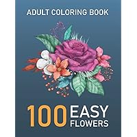 100 Easy flowers designs in large print coloring book for adults: Simple and Beautiful Flowers Designs. Relax, Fun, Easy Large Print Coloring Pages for Seniors, Beginners, Women...