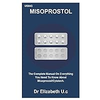 USING MISOPROSTOL: The Complete Manual On Everything You Need To Know About Misoprostol/Cytotech.
