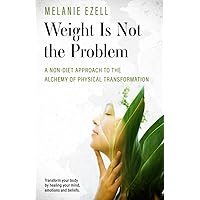 Weight is Not the Problem: A Non-diet Approach to the Alchemy of Physical Transformation Weight is Not the Problem: A Non-diet Approach to the Alchemy of Physical Transformation Paperback Kindle