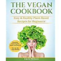 The Vegan Cookbook: Easy & Healthy Plant-Based Recipes for Beginners. Breakfast, Lunch, Snacks, Dinner and Desserts. Dive into the vegan lifestyle