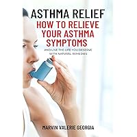 Asthma Relief: How To Relieve Your Asthma Symptoms And Live The Life You Deserve with Natural Remedies Asthma Relief: How To Relieve Your Asthma Symptoms And Live The Life You Deserve with Natural Remedies Paperback