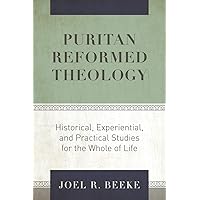 Puritan Reformed Theology: Historical, Experiential, and Practical Studies for the Whole of Life