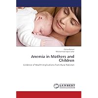 Anemia in Mothers and Children: Evidence of Health Implications from Rural Pakistan Anemia in Mothers and Children: Evidence of Health Implications from Rural Pakistan Paperback