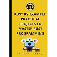 Rust by Example: Practical Projects to Master Rust Programming: From Scratch to Advance Rust by Example: Practical Projects to Master Rust Programming: From Scratch to Advance Paperback Kindle Hardcover
