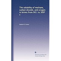 The solubility of methane, carbon dioxide, and oxygen in brines from 0©? to 300? c The solubility of methane, carbon dioxide, and oxygen in brines from 0©? to 300? c Paperback