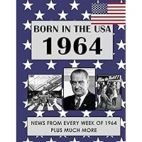 Born In The USA 1964: U.S. and World news from every week of 1964. How times have changed from 1964 through every decade to the 21st century.