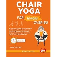 Chair Yoga for Seniors Over 60: 80 Simple Illustrated Exercises to Improve Balance and Flexibility, Gentle Movements to Lose Fat Safely, Restore Balance in Your Life in Just 8 Minutes a Day!
